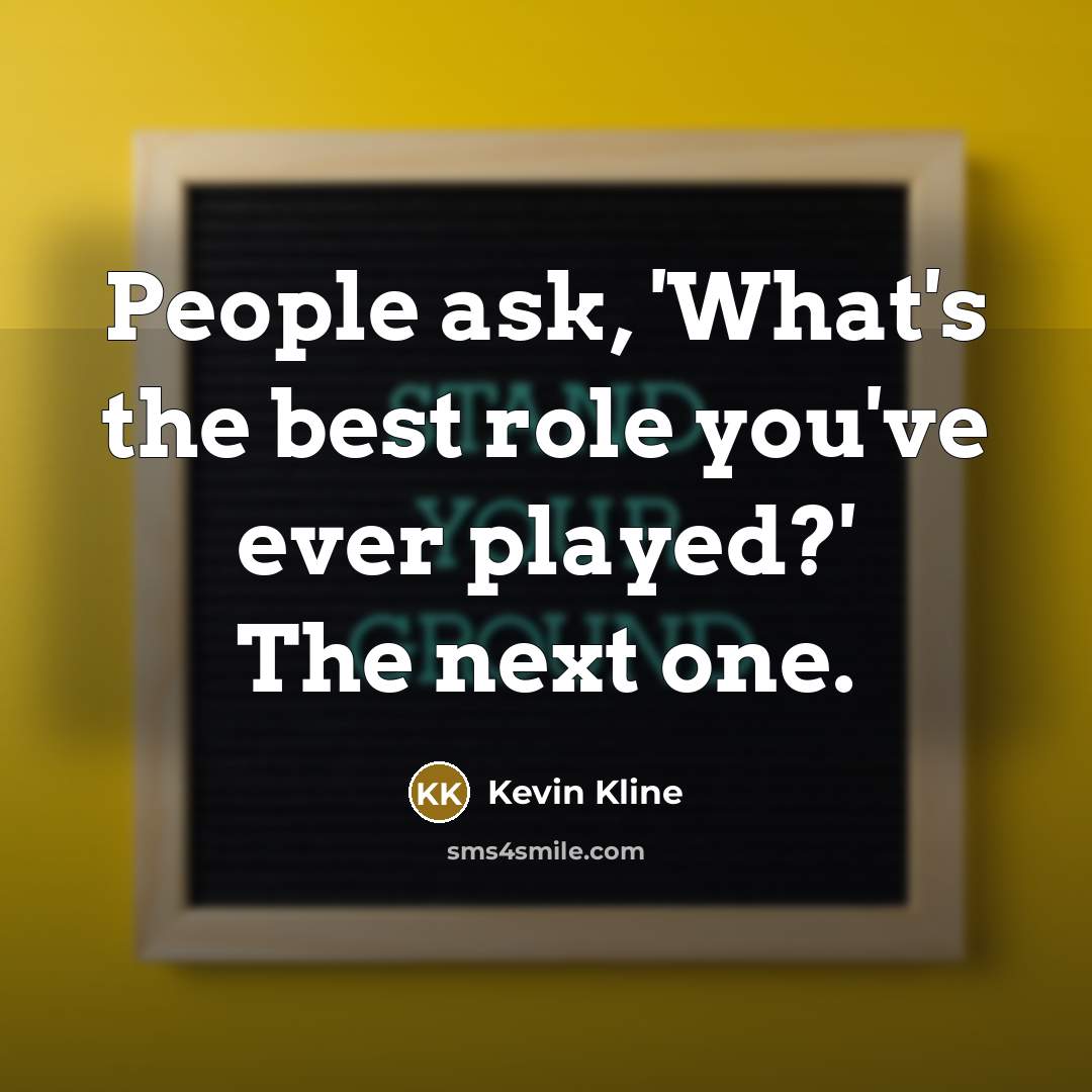 “People ask, 'What's the best role you've ever played?' The…” quote by Kevin Kline