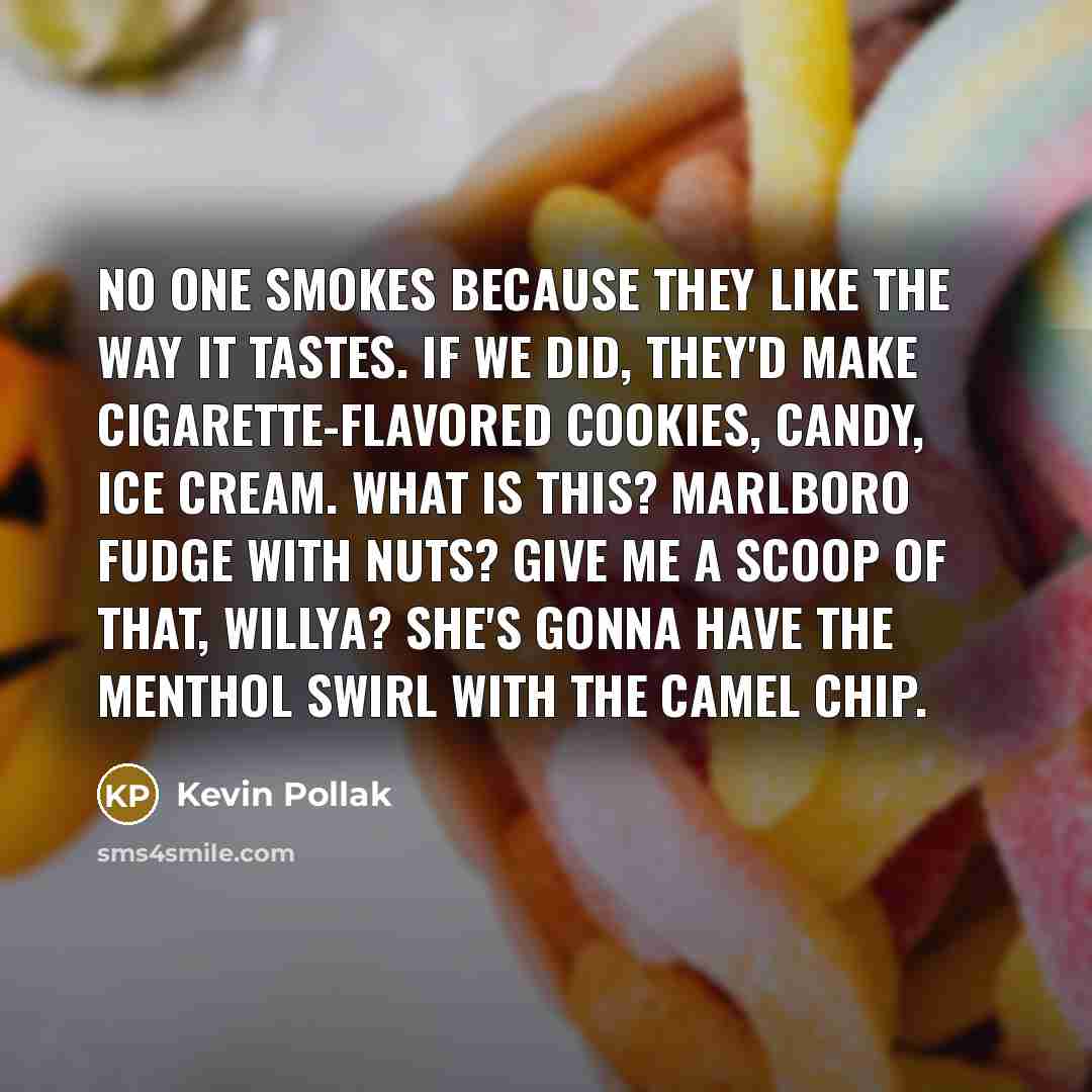 “No one smokes because they like the way it tastes.…” quote by Kevin Pollak