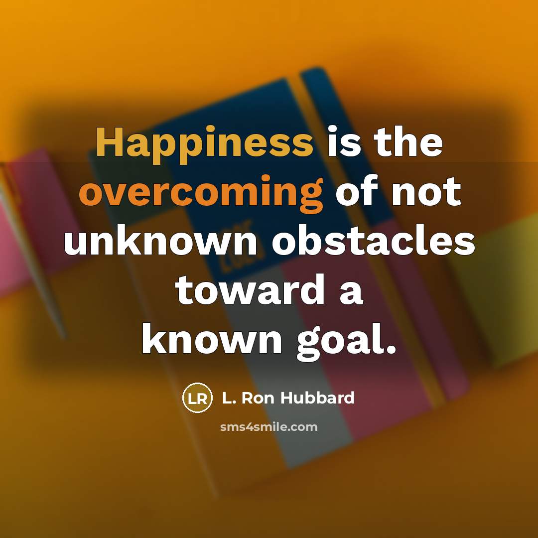 “Happiness is the overcoming of not unknown obstacles toward a…” quote by L. Ron Hubbard