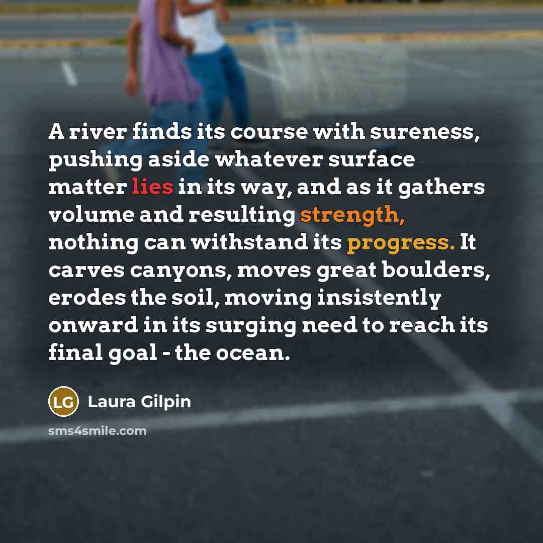 “A river finds its course with sureness, pushing aside whatever…” quote by Laura Gilpin