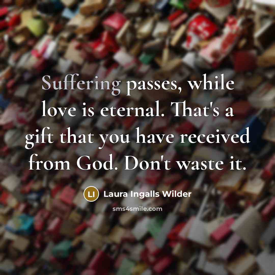 “Suffering passes, while love is eternal. That's a gift that…” quote by Laura Ingalls Wilder