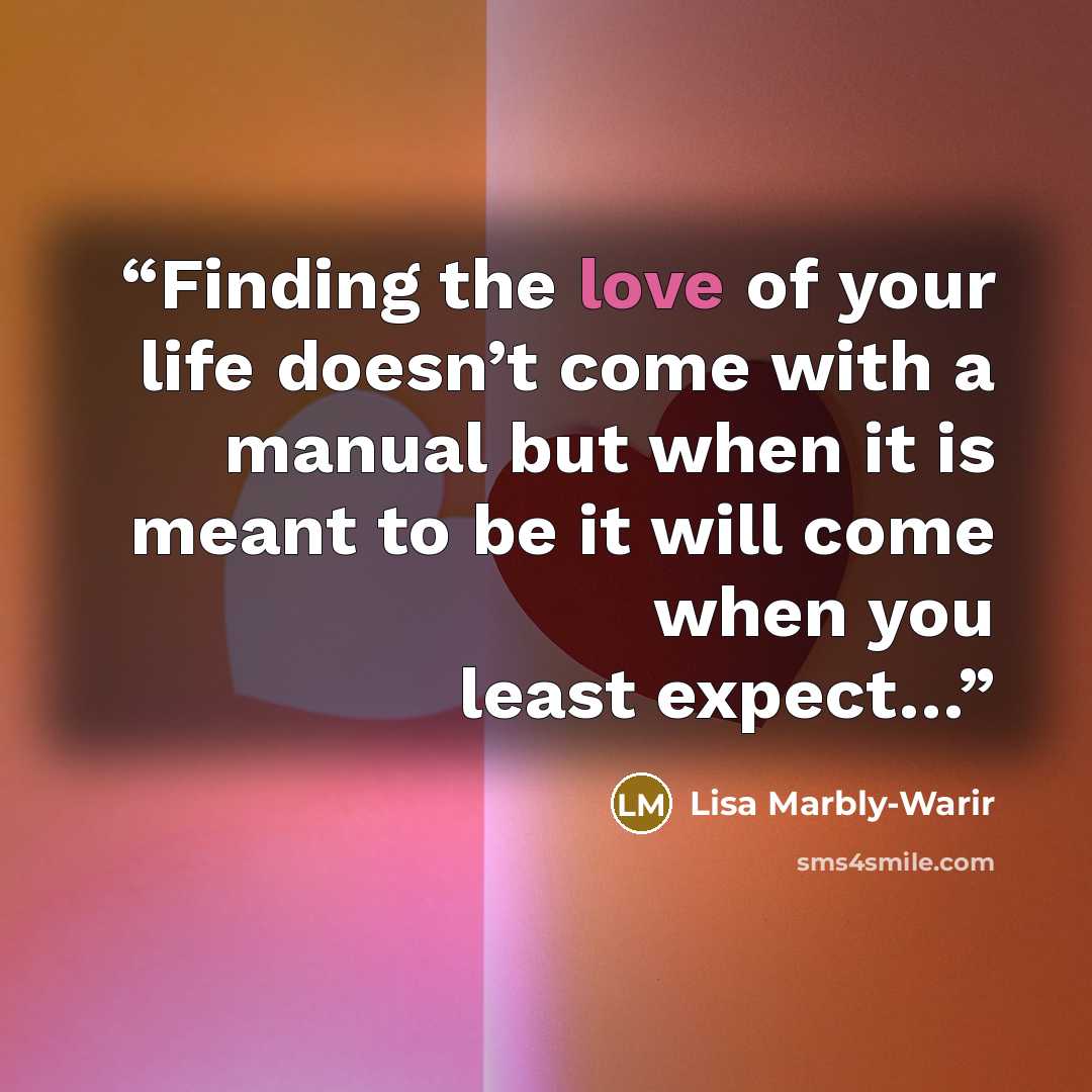 “Finding the love of your life doesn’t come with a manual but when it is meant to be it will come when you least expect…” quote by Lisa Marbly-Warir
