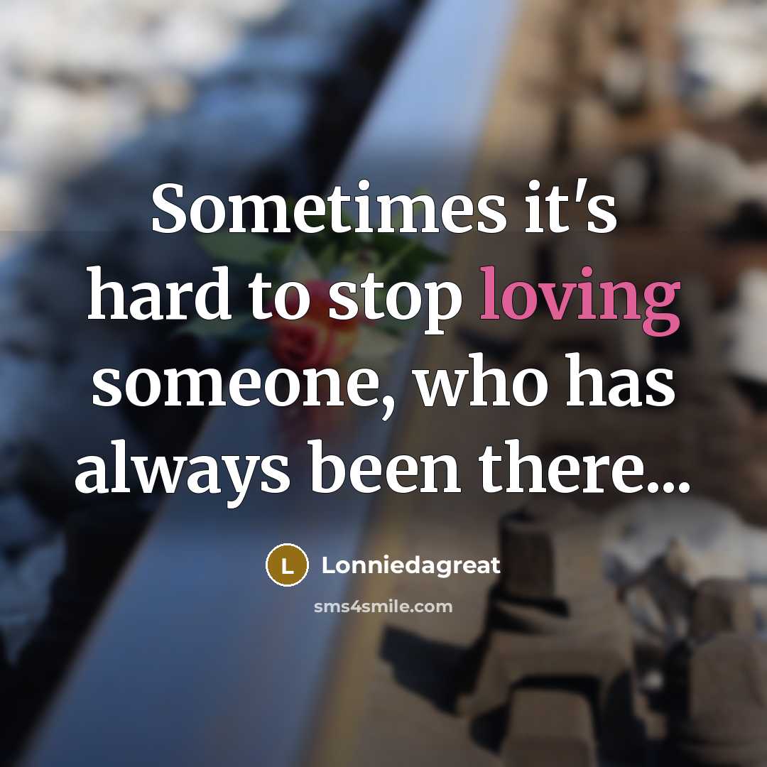 “Sometimes it's hard to stop loving someone, who has always been there...” quote by Lonniedagreat