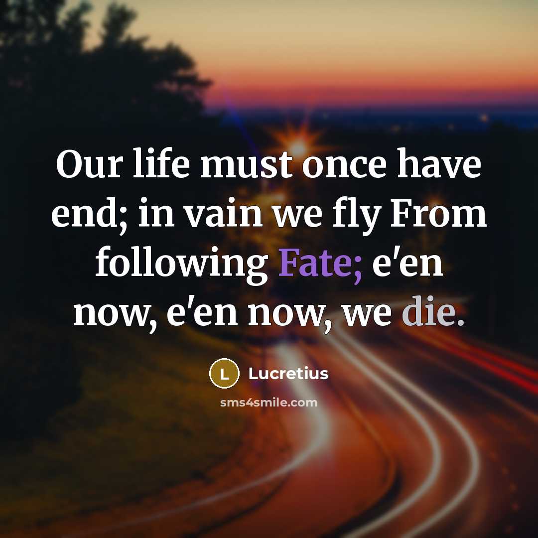 “Our life must once have end; in vain we fly…” quote by Lucretius