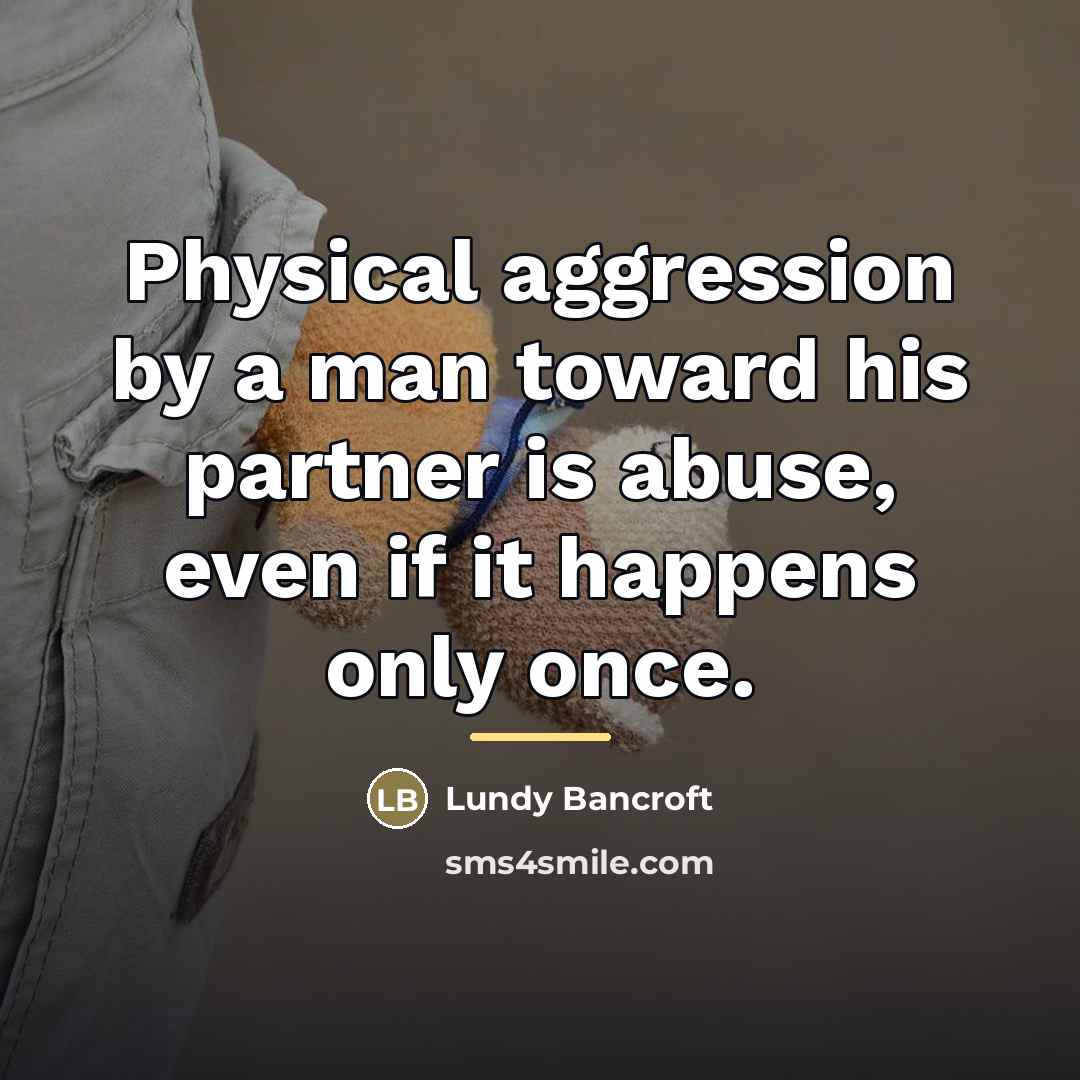 “Physical aggression by a man toward his partner is abuse,…” quote by Lundy Bancroft