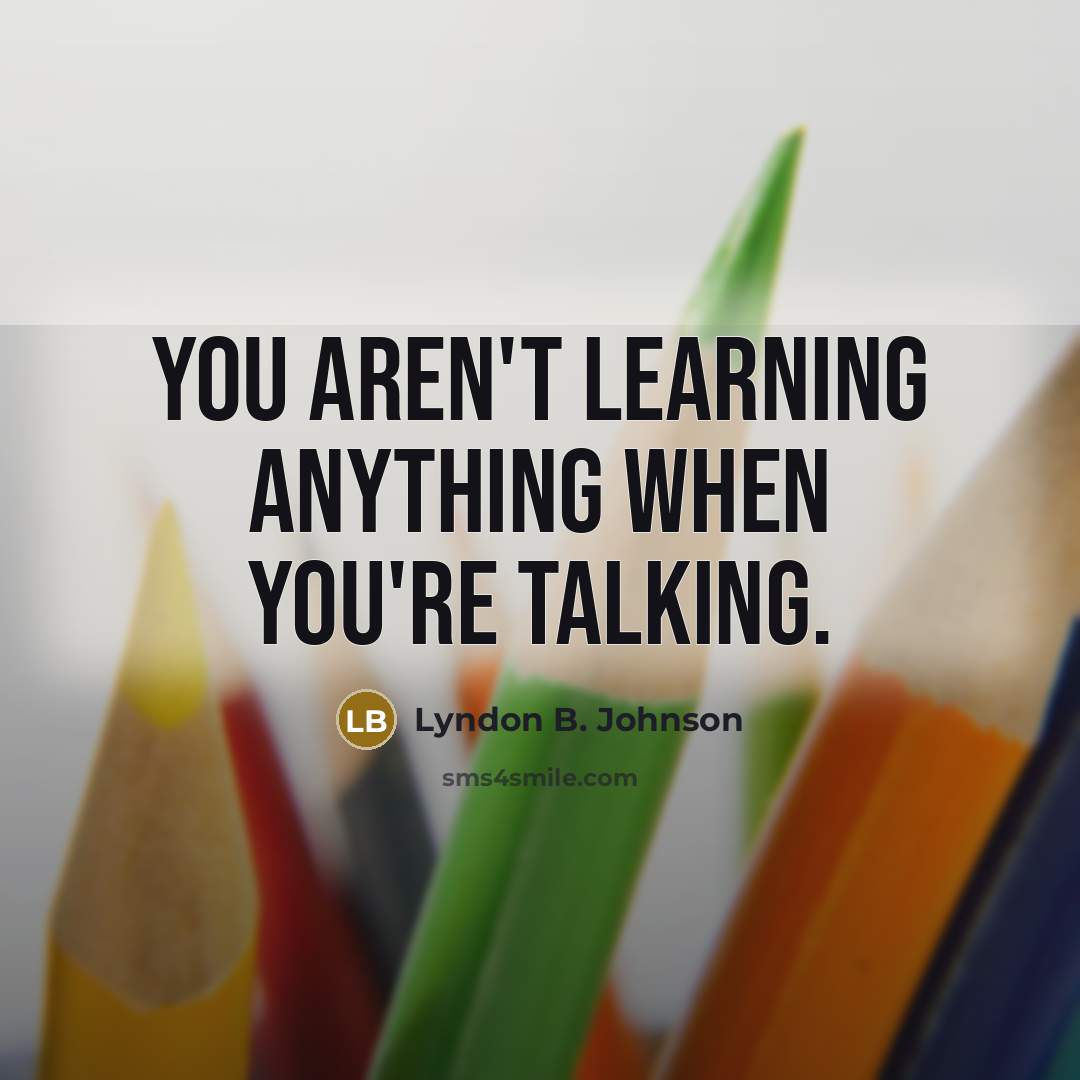 “You aren't learning anything when you're talking.…” quote by Lyndon B. Johnson