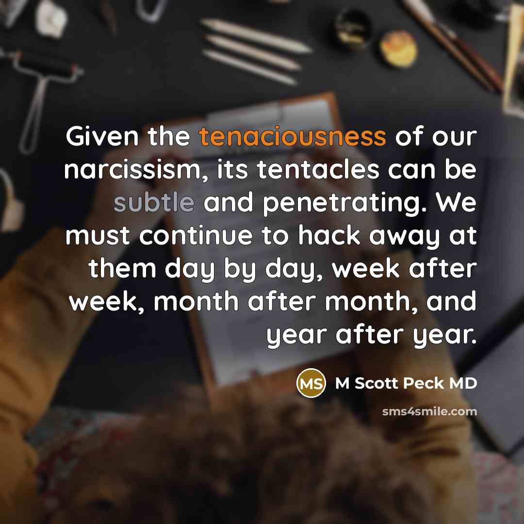 “Given the tenaciousness of our narcissism, its tentacles can be…” quote by M Scott Peck MD