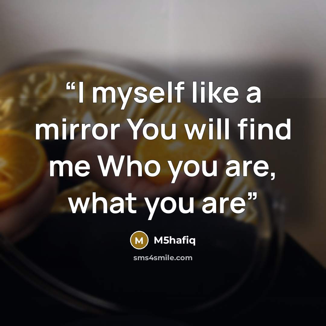 “I myself like a mirror You will find me Who you are, what you are” quote by M5hafiq