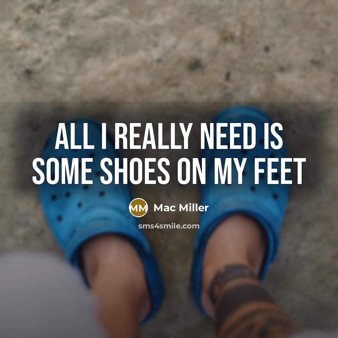 “All I really need is some shoes on my feet…” quote by Mac Miller