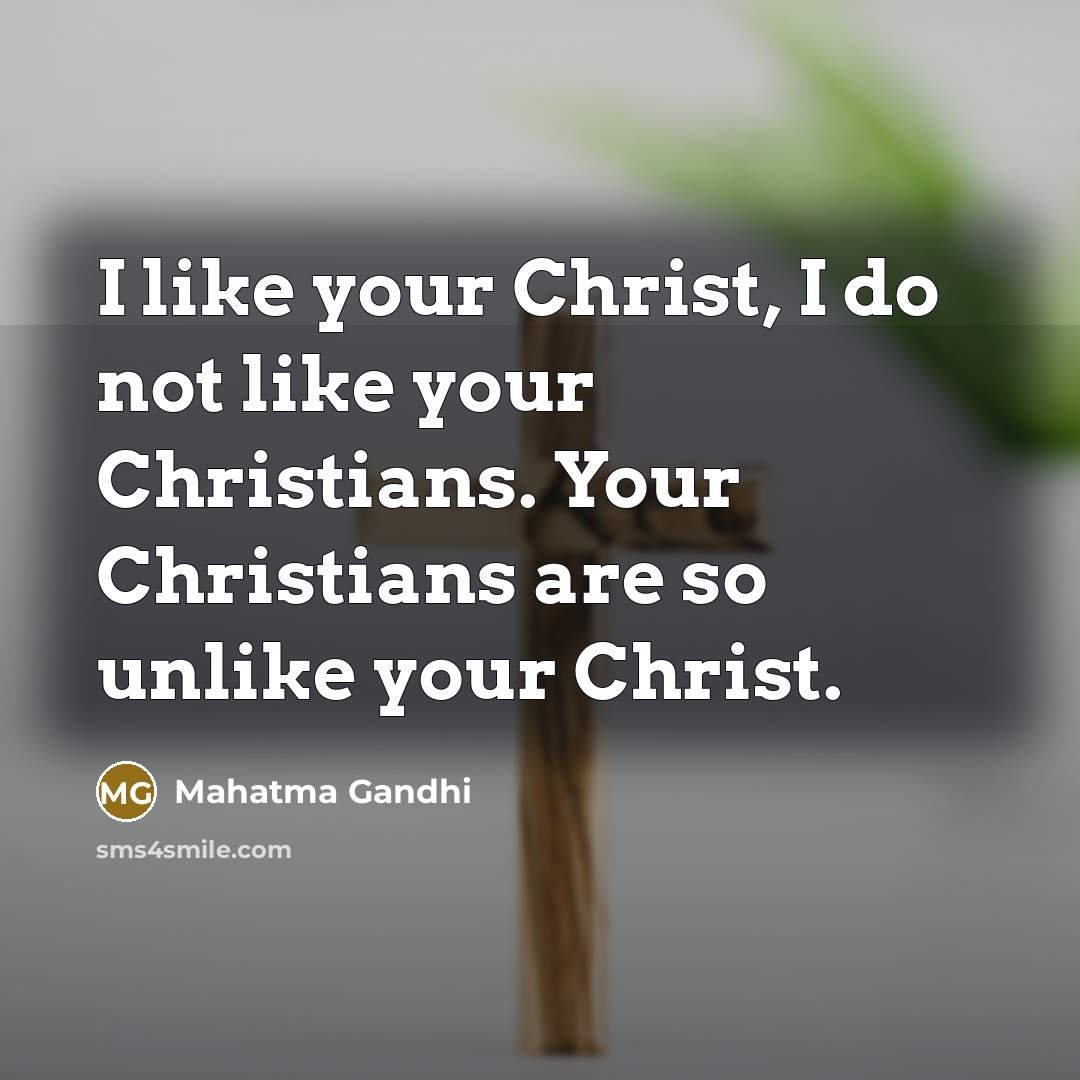 “I like your Christ, I do not like your Christians.…” quote by Mahatma Gandhi
