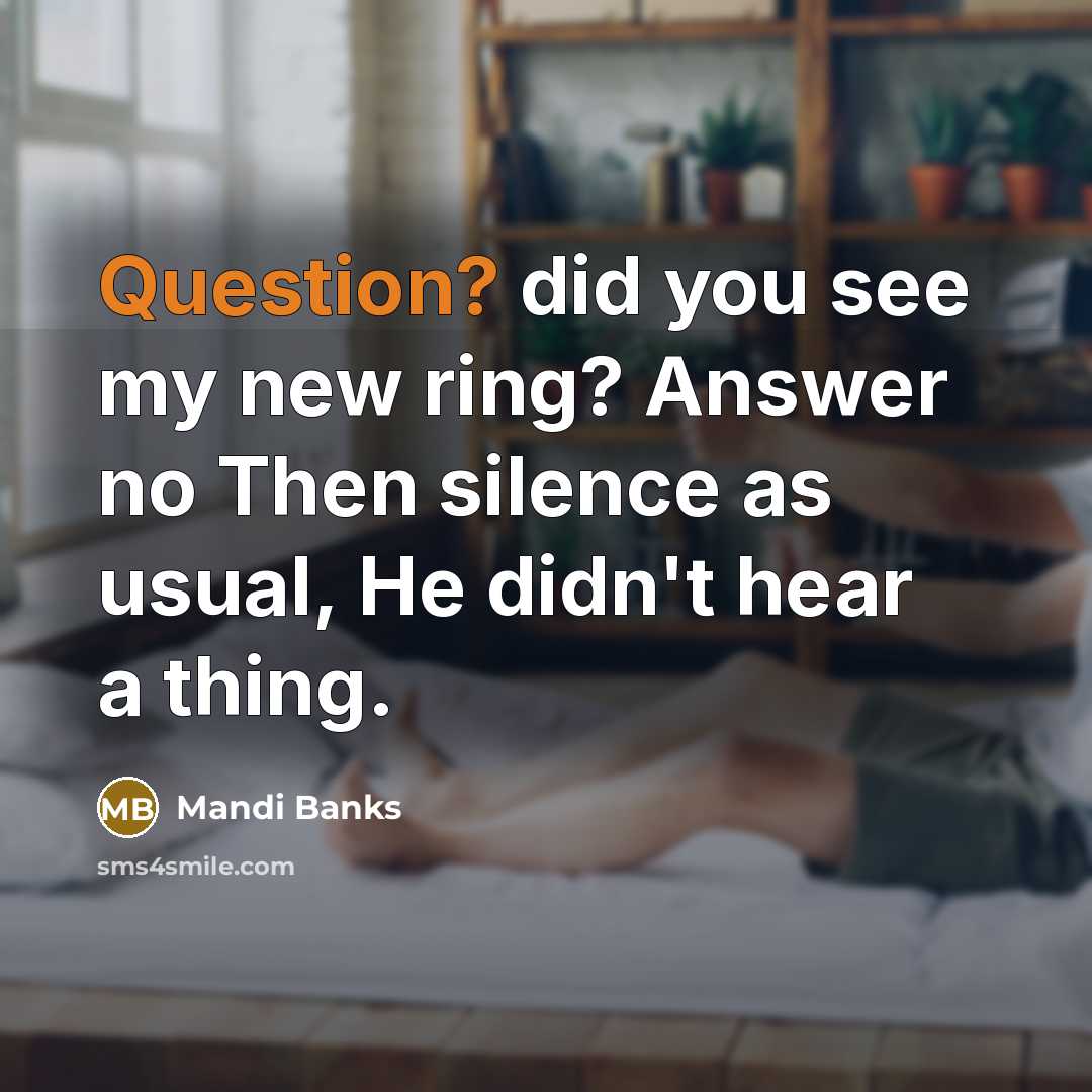 “Question? did you see my new ring? Answer no Then silence as usual, He didn't hear a thing.” quote by Mandi Banks