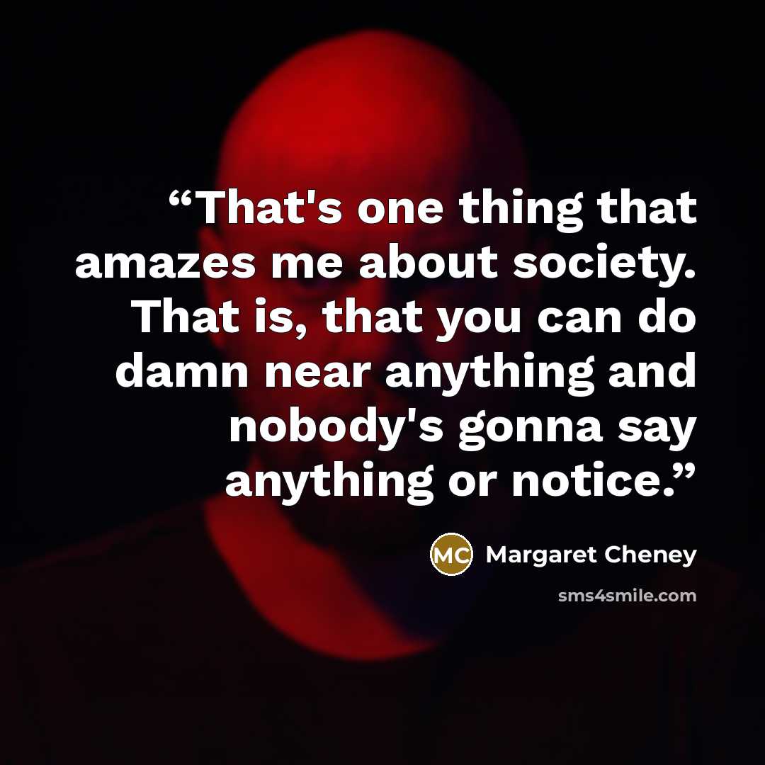“That's one thing that amazes me about society. That is, that you can do damn near anything and nobody's gonna say anything or notice.” quote by Margaret Cheney