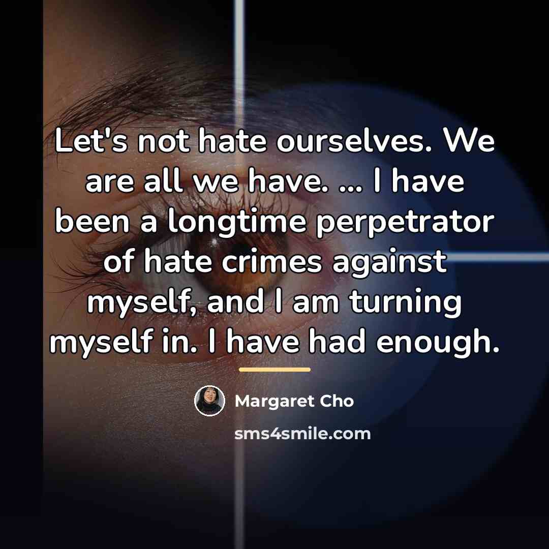 “Let's not hate ourselves. We are all we have. ...…” quote by Margaret Cho
