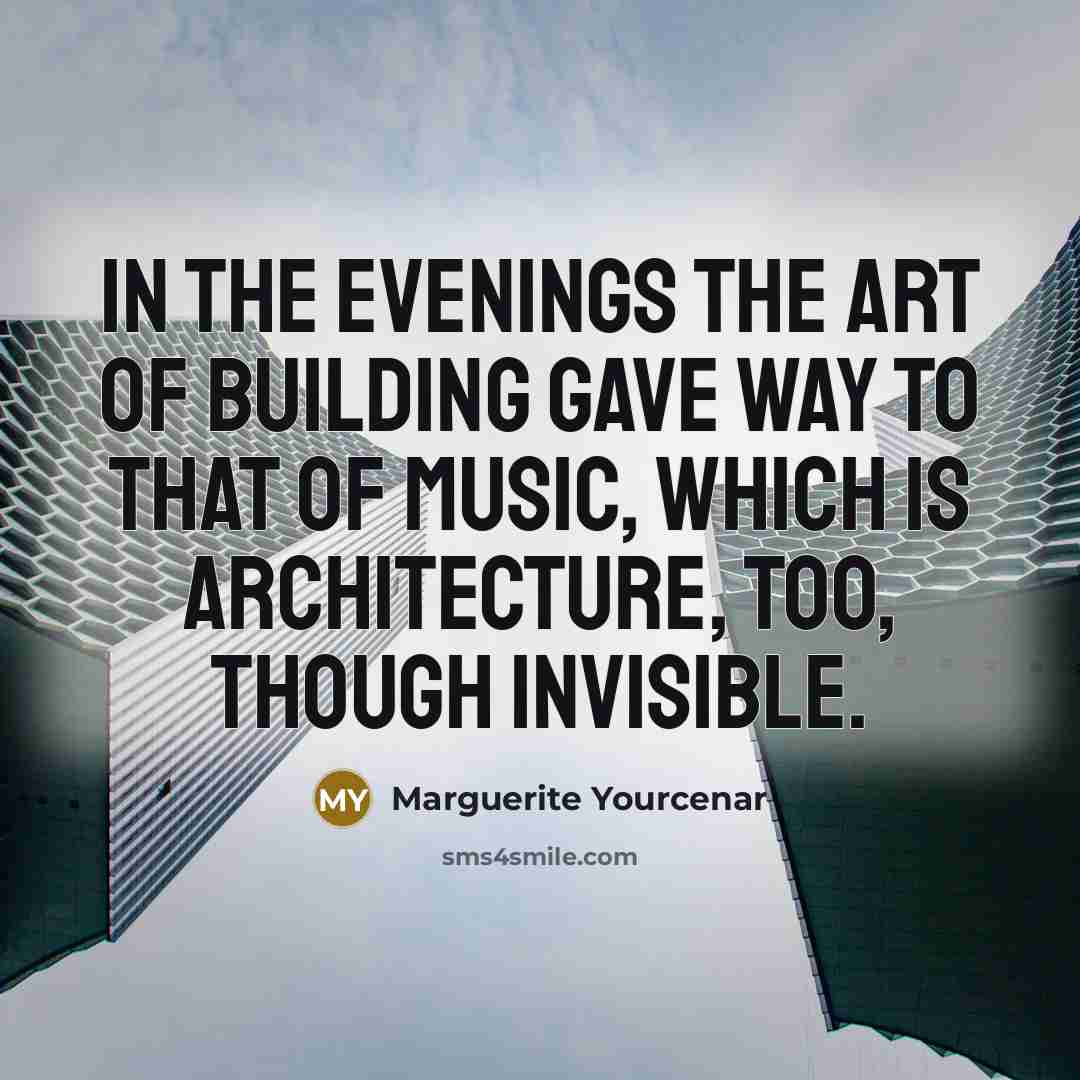 “In the evenings the art of building gave way to…” quote by Marguerite Yourcenar