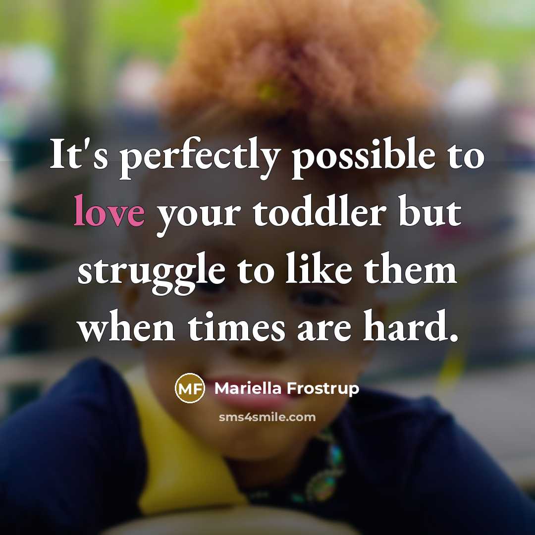 “It's perfectly possible to love your toddler but struggle to like them when times are hard.” quote by Mariella Frostrup