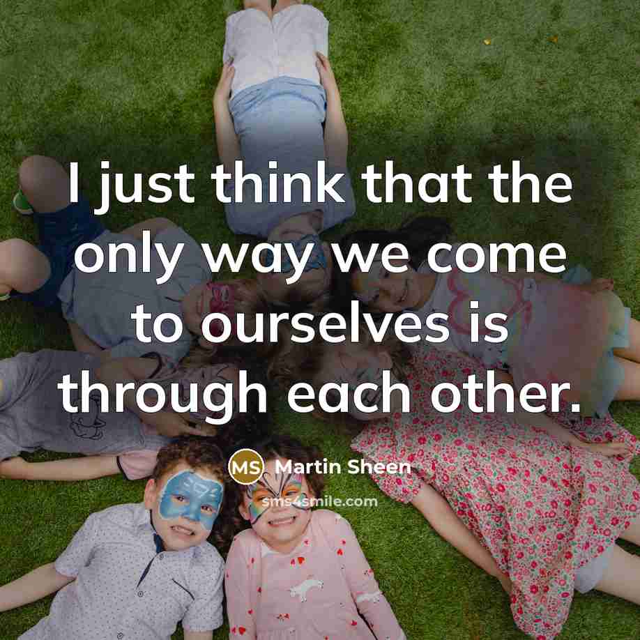 “I just think that the only way we come to…” quote by Martin Sheen