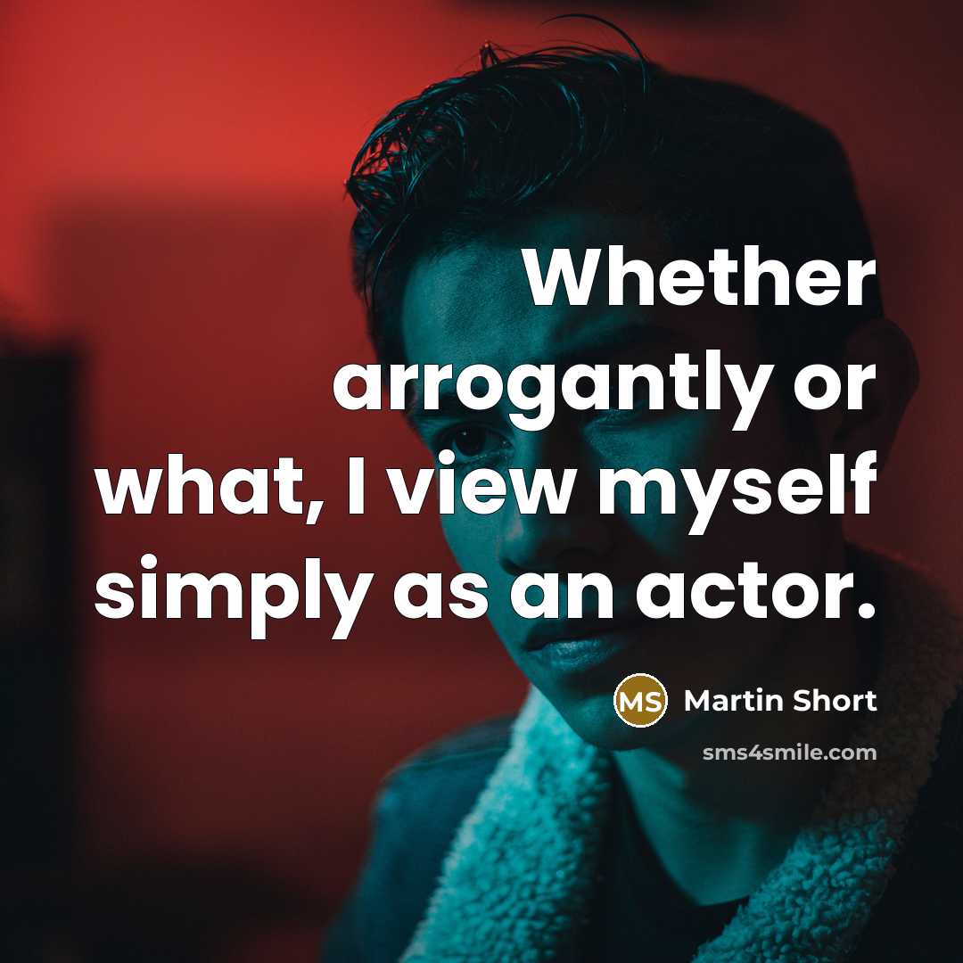 “Whether arrogantly or what, I view myself simply as an actor.” quote by Martin Short