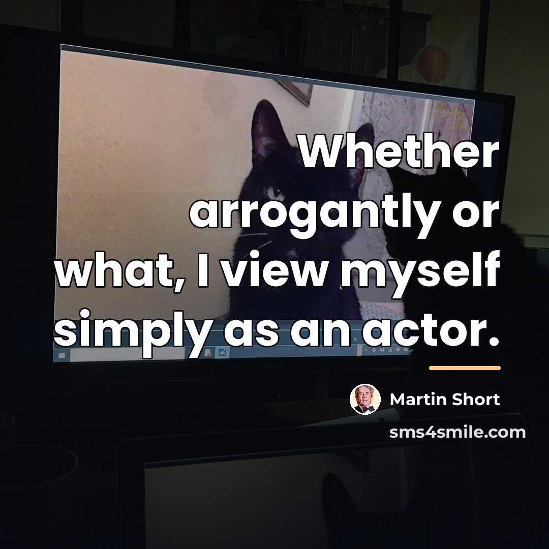 “Whether arrogantly or what, I view myself simply as an…” quote by Martin Short