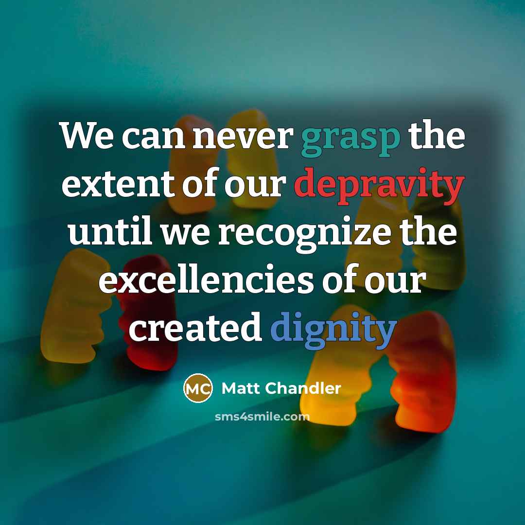 “We can never grasp the extent of our depravity until…” quote by Matt Chandler