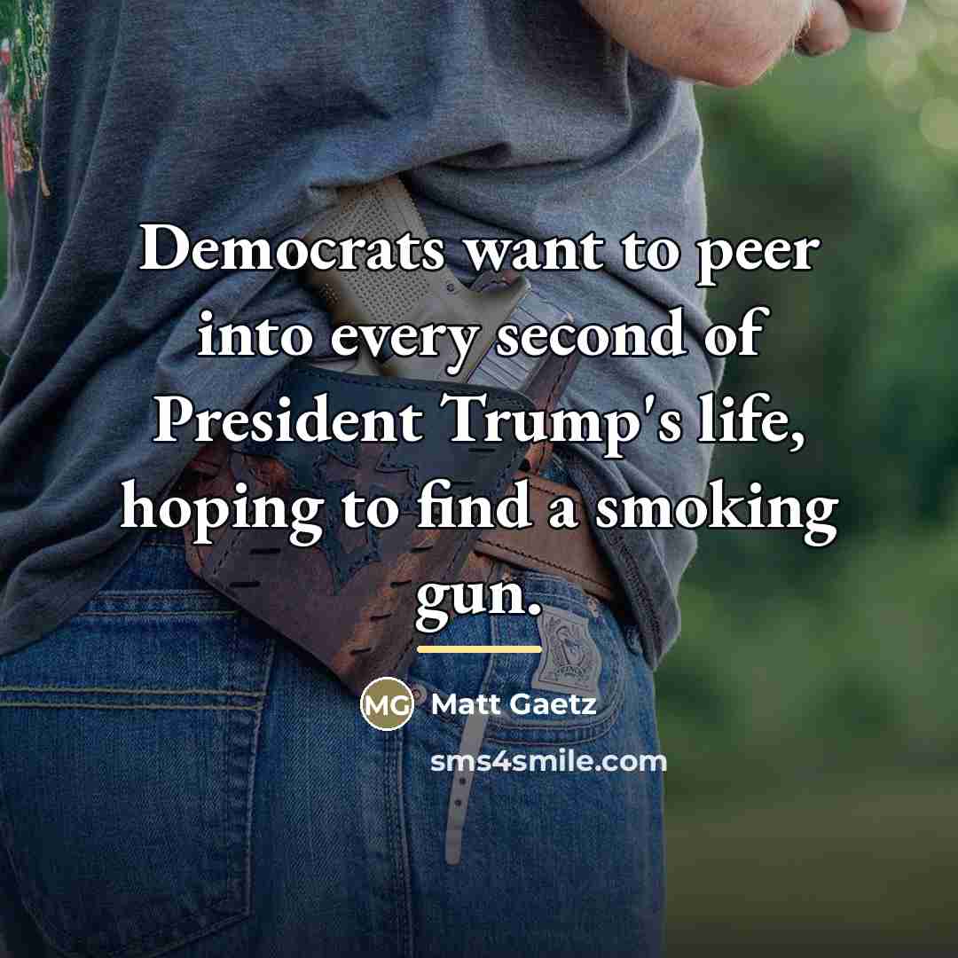 “Democrats want to peer into every second of President Trump's…” quote by Matt Gaetz