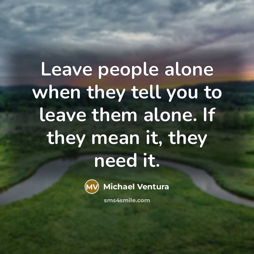 “Leave people alone when they tell you to leave them…” quote by Michael Ventura