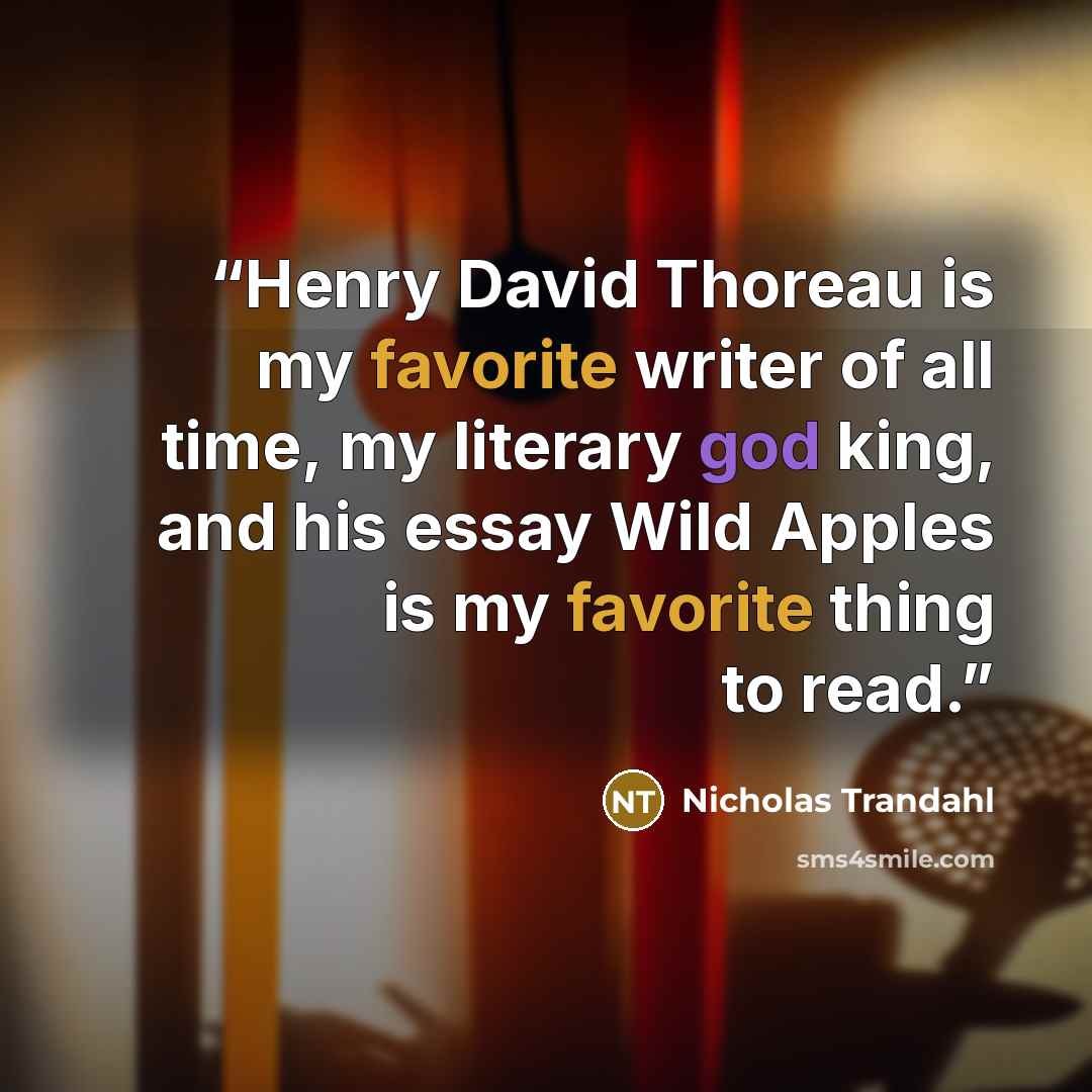 “Henry David Thoreau is my favorite writer of all time, my literary god king, and his essay Wild Apples is my favorite thing to read.” quote by Nicholas Trandahl
