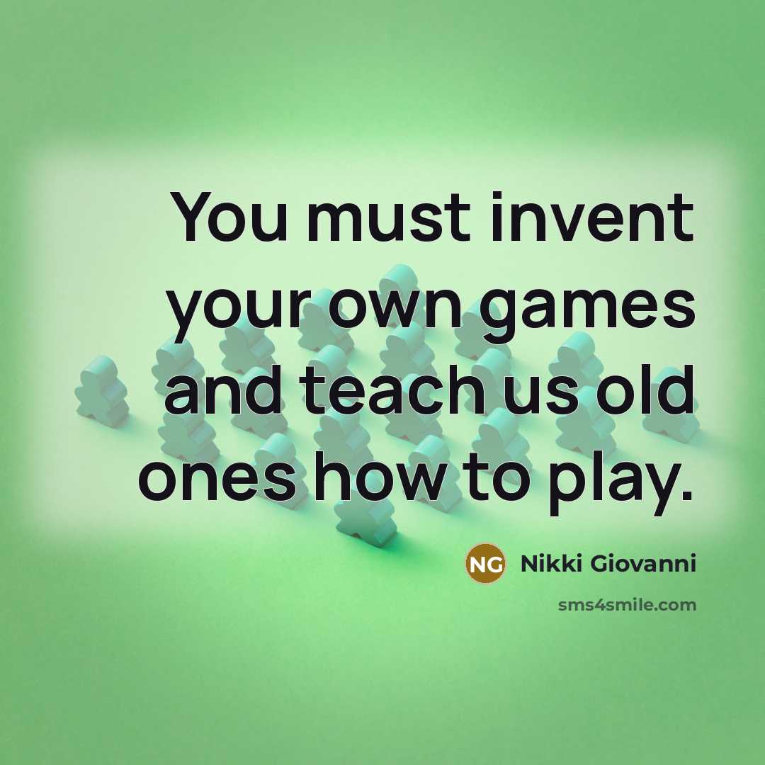 “You must invent your own games and teach us old…” quote by Nikki Giovanni
