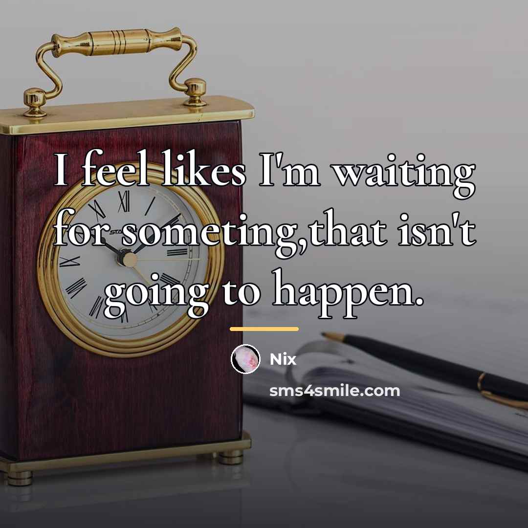 “I feel likes I'm waiting for someting,that isn't going to…” quote by Nix