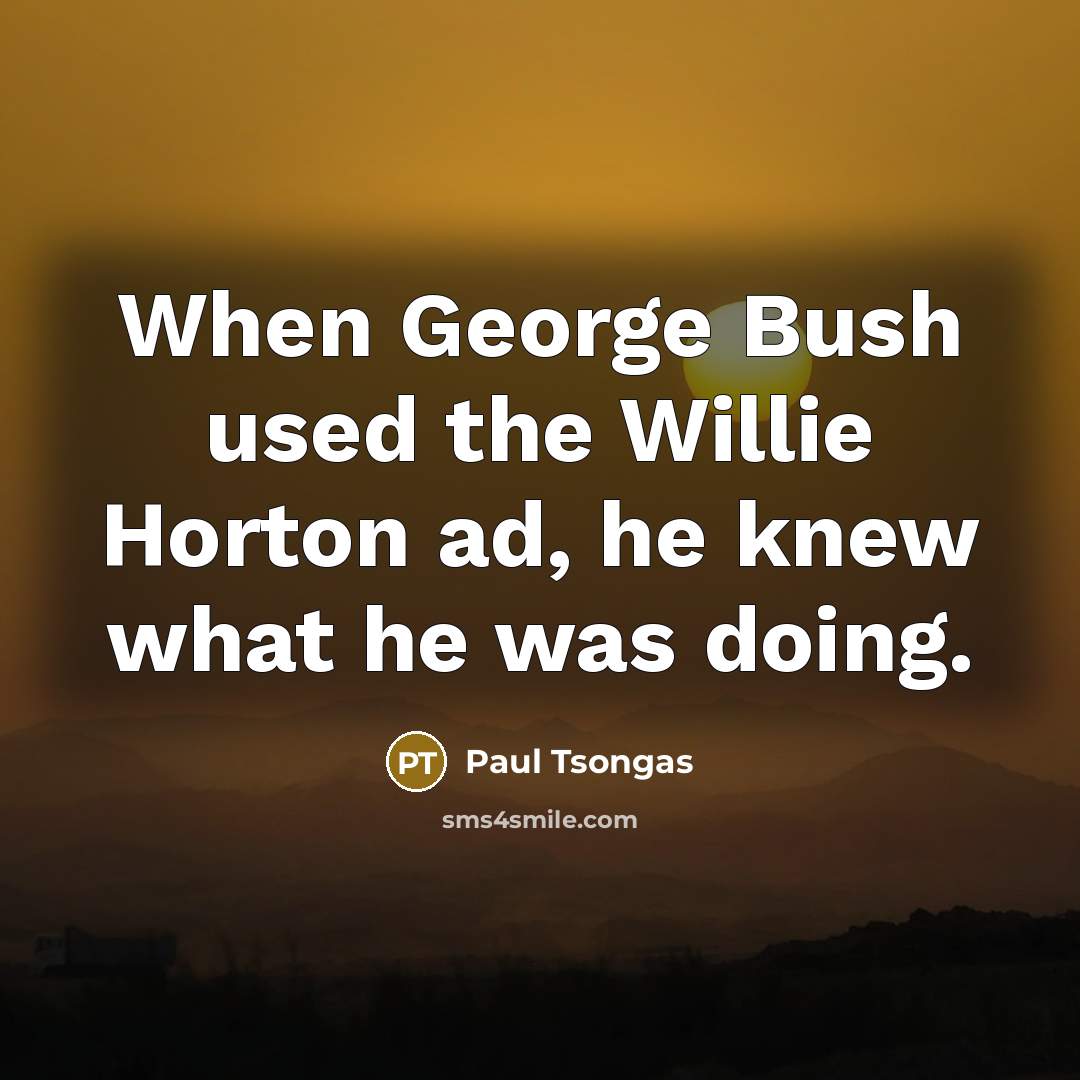 “When George Bush used the Willie Horton ad, he knew…” quote by Paul Tsongas