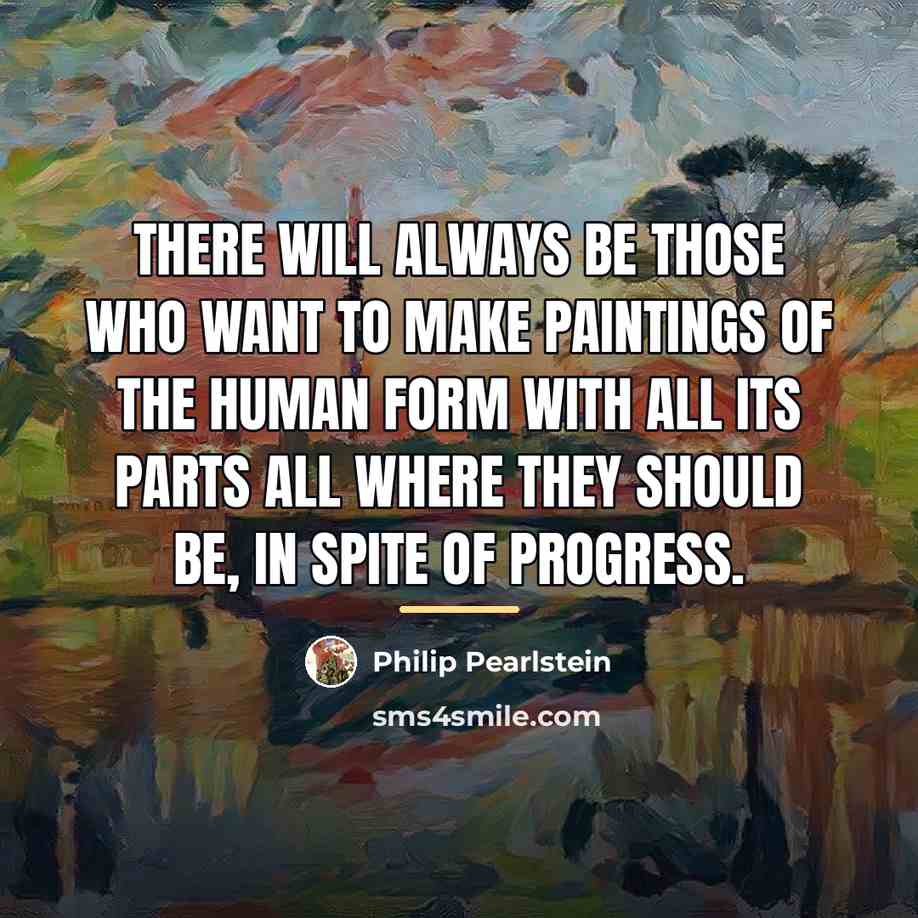 “There will always be those who want to make paintings…” quote by Philip Pearlstein