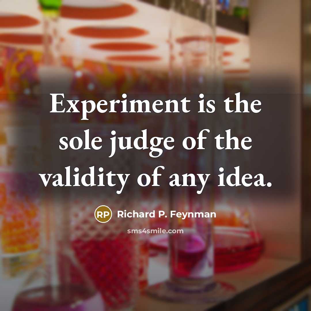“Experiment is the sole judge of the validity of any idea.” quote by Richard P. Feynman