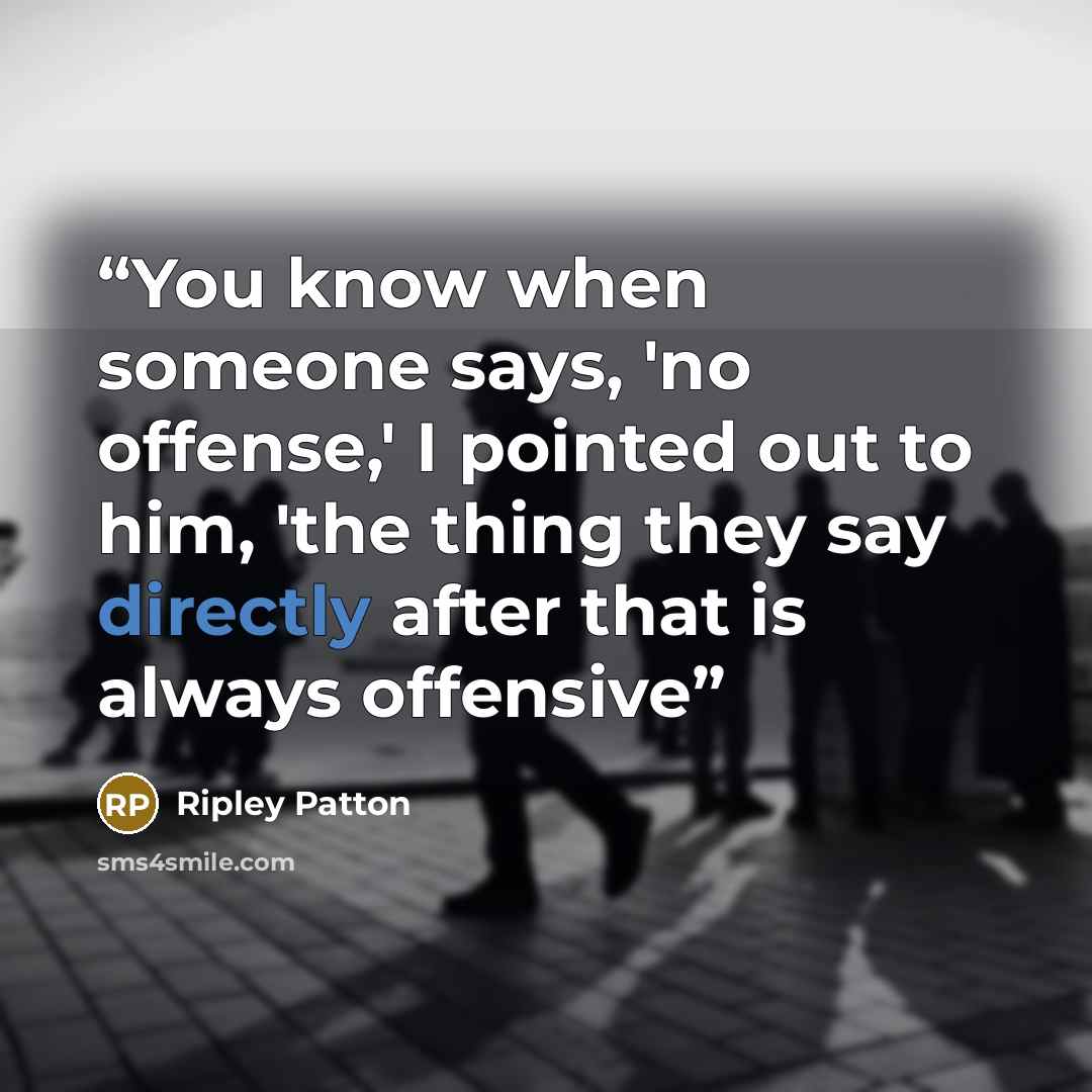 “You know when someone says, 'no offense,' I pointed out to him, 'the thing they say directly after that is always offensive” quote by ripley patton