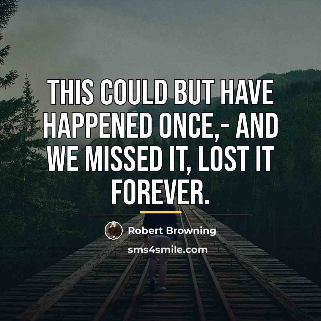 “This could but have happened once,- And we missed it,…” quote by Robert Browning