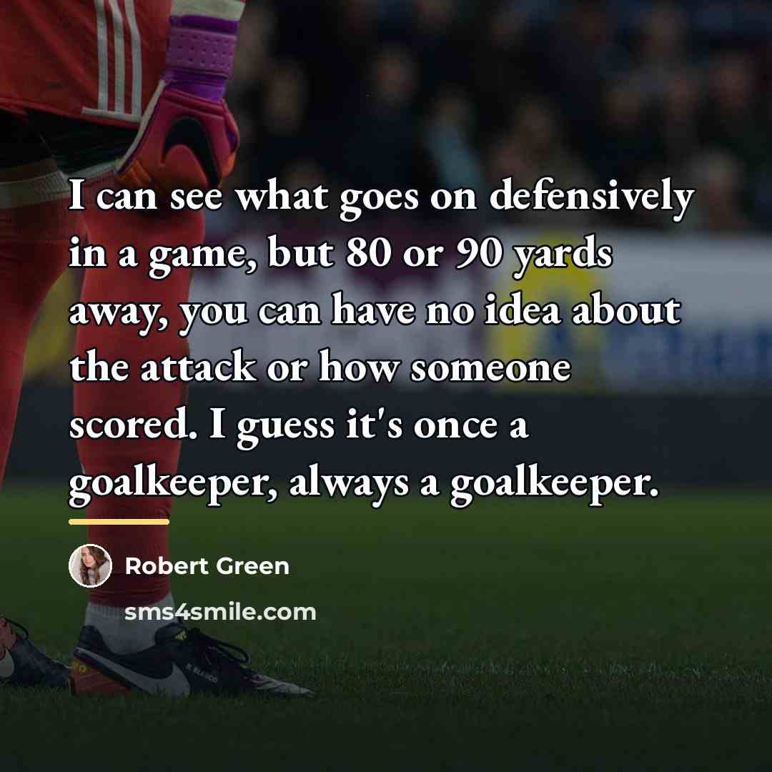 “I can see what goes on defensively in a game,…” quote by Robert Green