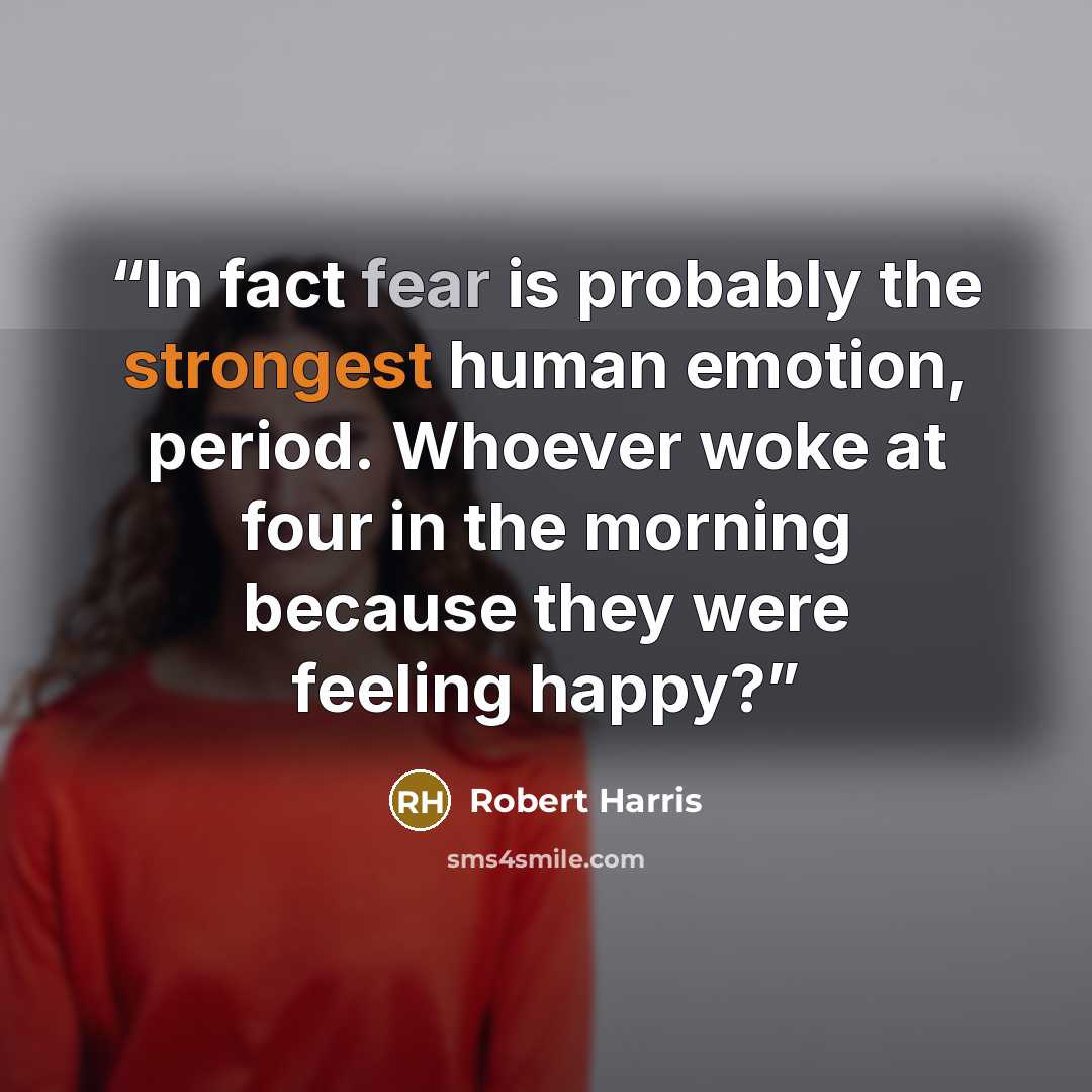 “In fact fear is probably the strongest human emotion, period. Whoever woke at four in the morning because they were feeling happy?” quote by Robert Harris