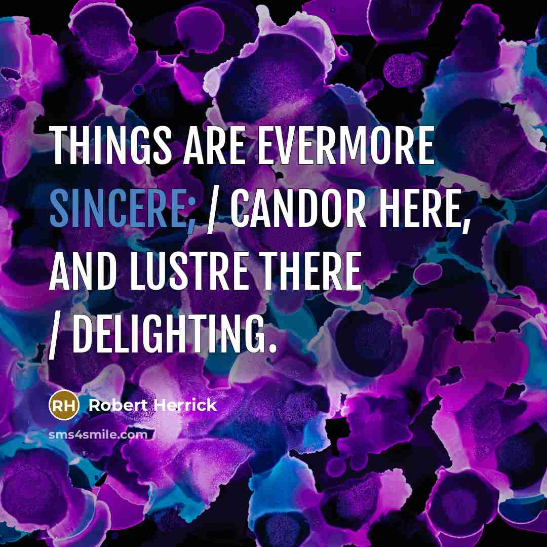 “Things are evermore sincere; / Candor here, and lustre there…” quote by Robert Herrick