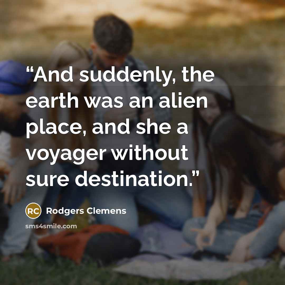 “And suddenly, the earth was an alien place, and she a voyager without sure destination.” quote by Rodgers Clemens