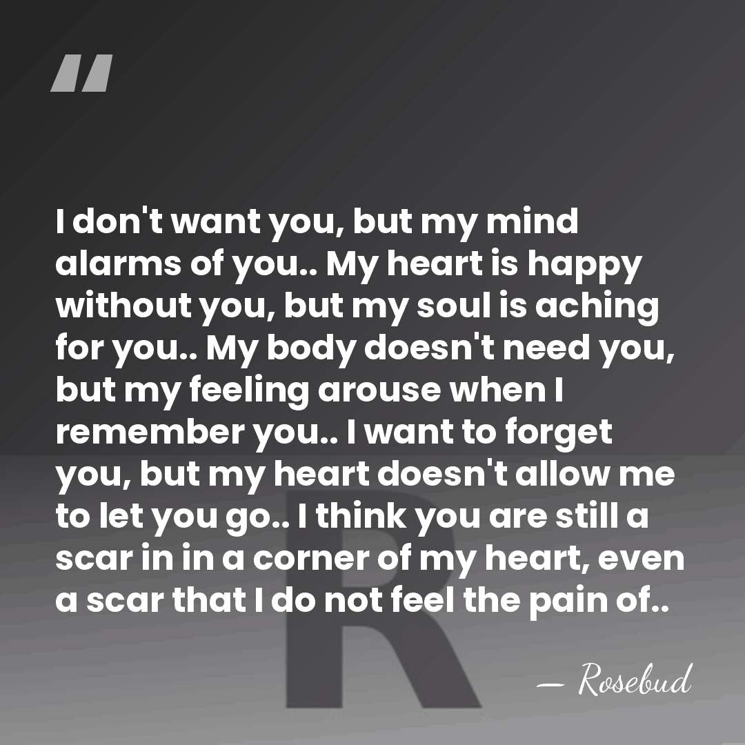 I don't want you, but my mind alarms of you.. My heart&hellip; - Rosebud