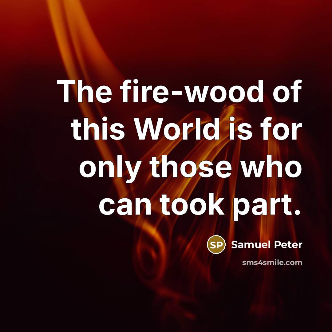 “The fire-wood of this World is for only those who…” quote by Samuel Peter