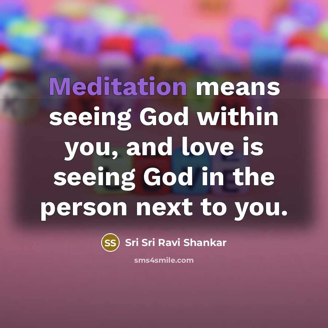 “Meditation means seeing God within you, and love is seeing…” quote by Sri Sri Ravi Shankar