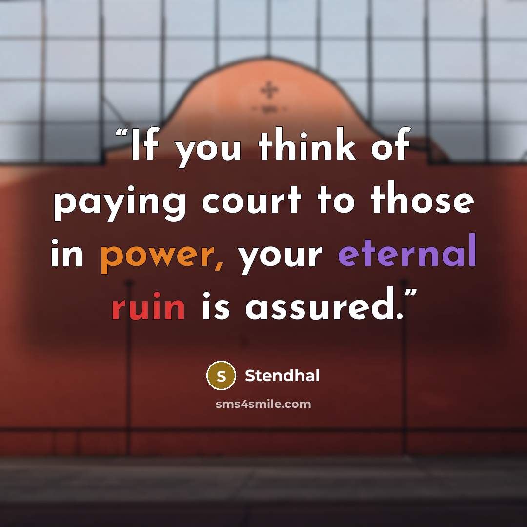 “If you think of paying court to those in power, your eternal ruin is assured.” quote by Stendhal