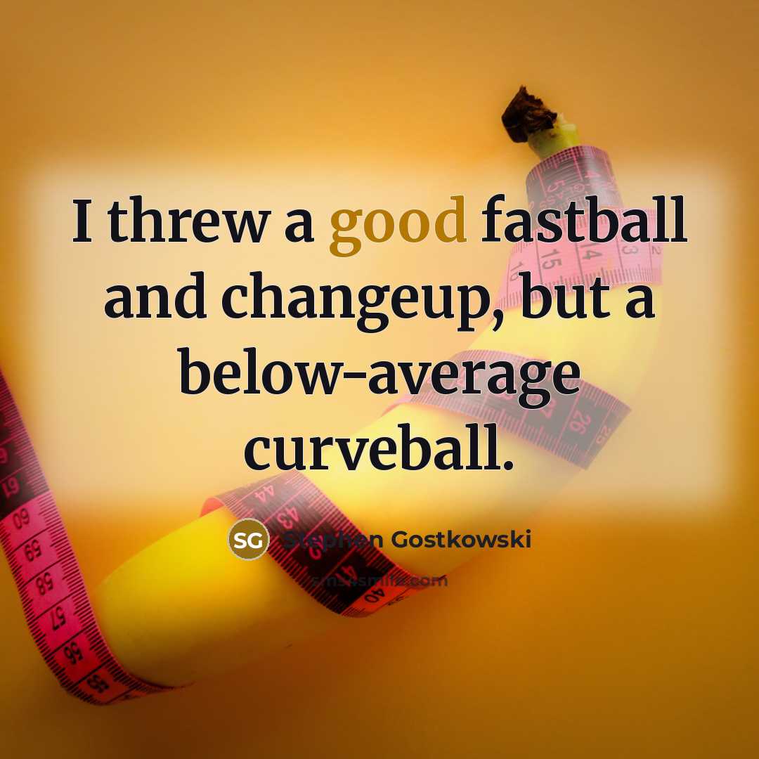 “I threw a good fastball and changeup, but a below-average…” quote by Stephen Gostkowski