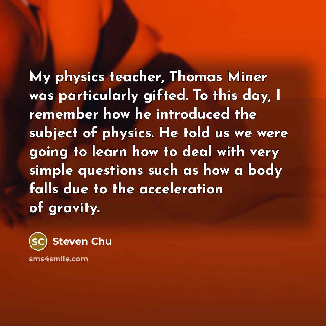 “My physics teacher, Thomas Miner was particularly gifted. To this…” quote by Steven Chu