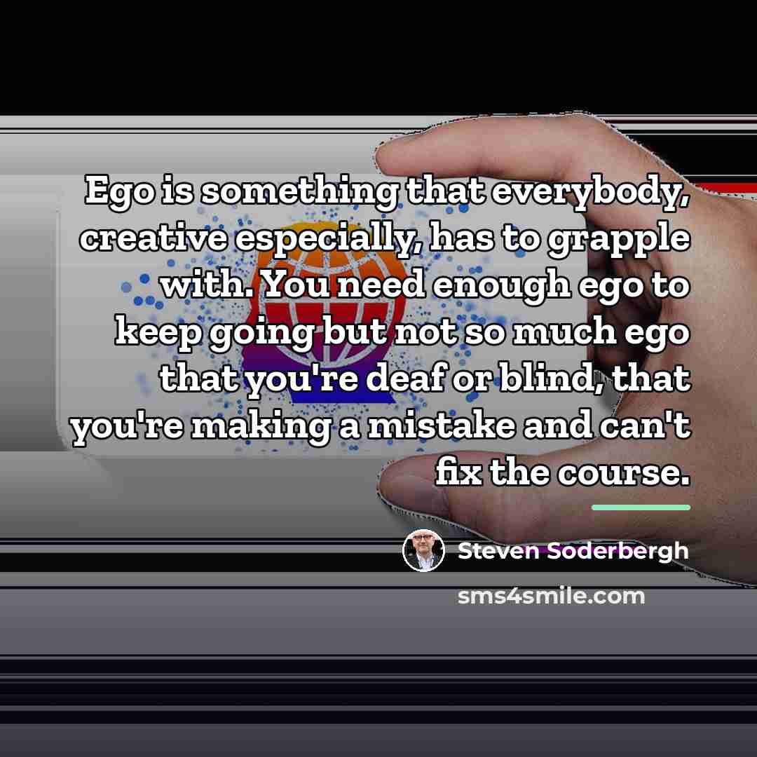 “Ego is something that everybody, creative especially, has to grapple…” quote by Steven Soderbergh