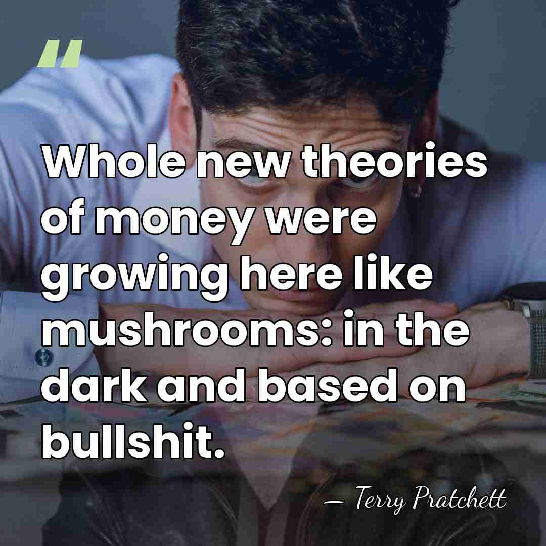 Whole new theories of money were growing here like mushrooms: in the&hellip; - Terry Pratchett
