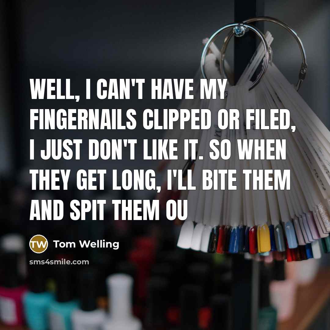 “Well, I can't have my fingernails clipped or filed, I just don't like it. So when they get long, I'll bite them and spit them ou” quote by Tom Welling