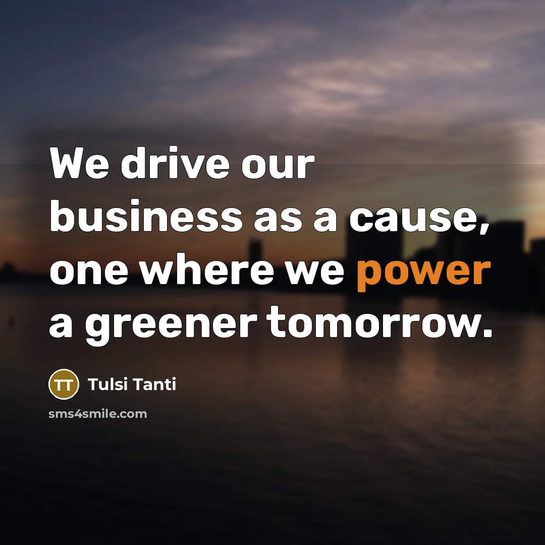 “We drive our business as a cause, one where we…” quote by Tulsi Tanti
