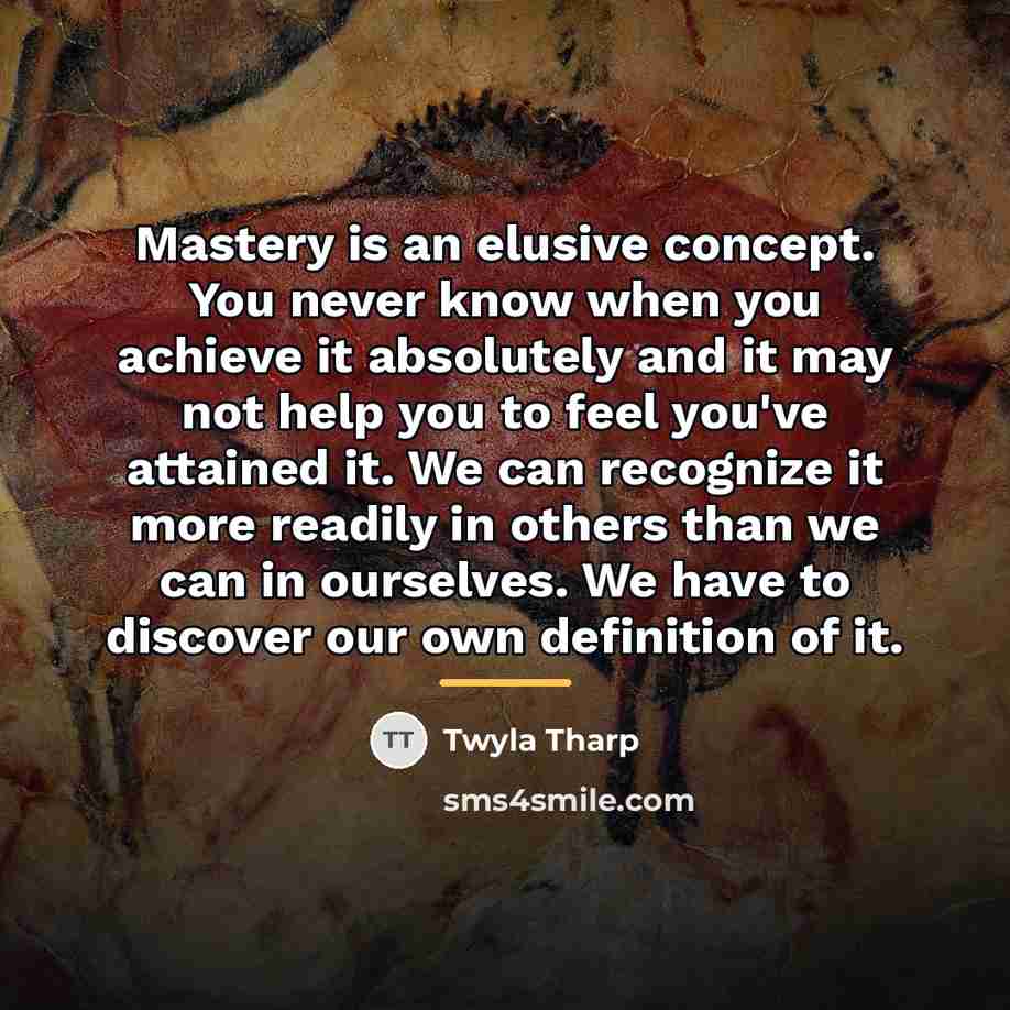 “Mastery is an elusive concept. You never know when you…” quote by Twyla Tharp