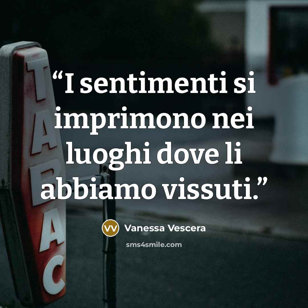 “I sentimenti si imprimono nei luoghi dove li abbiamo vissuti.” quote by Vanessa Vescera