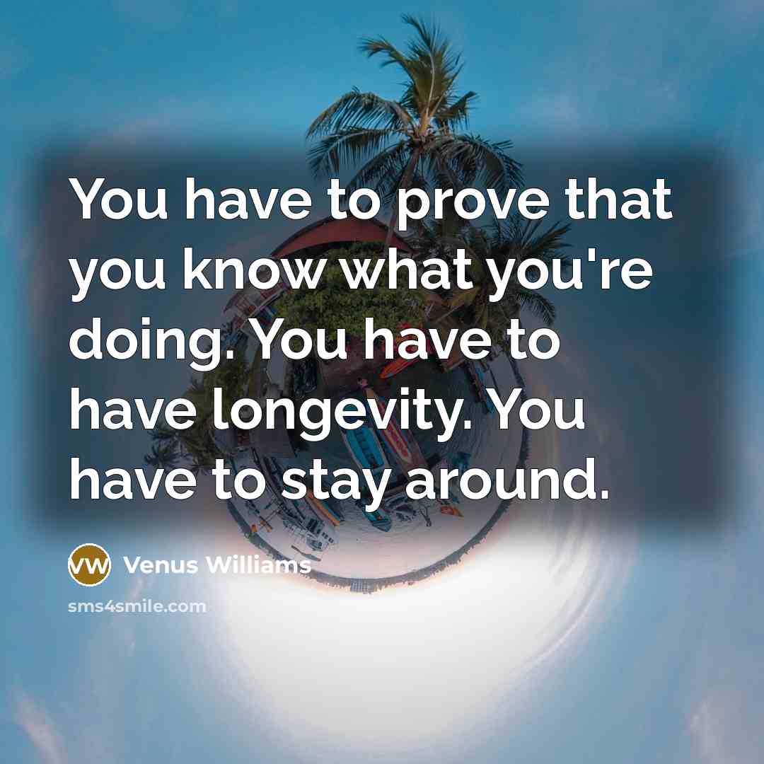 “You have to prove that you know what you're doing.…” quote by Venus Williams